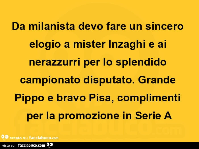 Da milanista devo fare un sincero elogio a mister inzaghi e ai nerazzurri per lo splendido campionato disputato. Grande pippo e bravo pisa, complimenti per la promozione in serie a