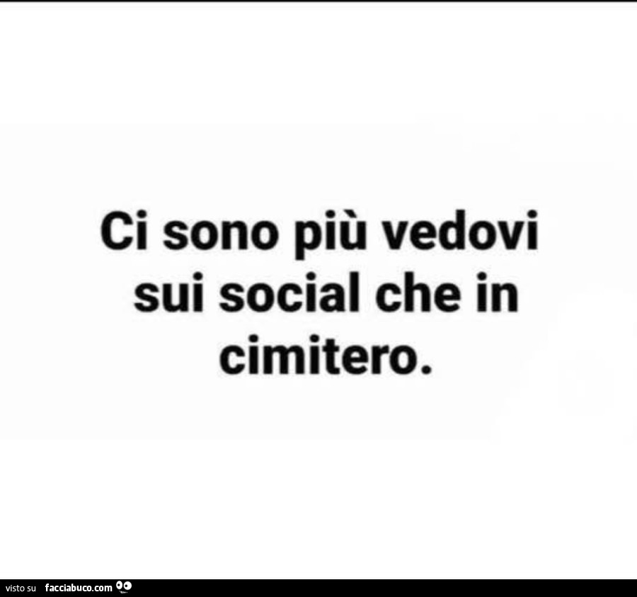 Ci sono più vedovi sui social che in cimitero