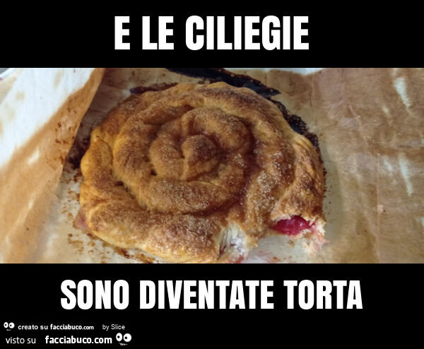 E le ciliegie sono diventate torta