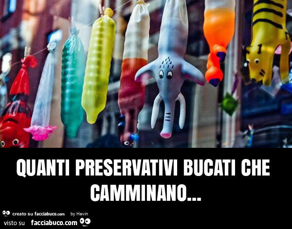 Quanti preservativi bucati che camminano