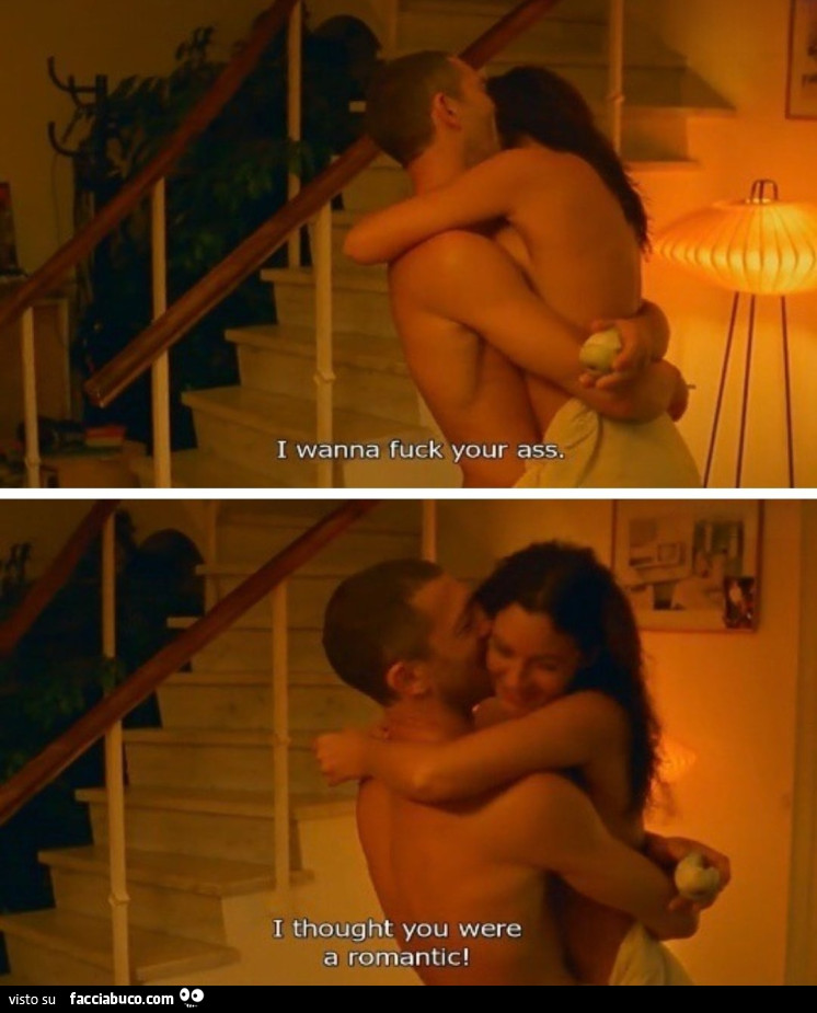 I wanna fuck your ass. I thought you were a romantic