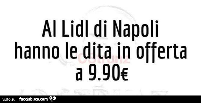 Al lidl di napoli hanno le dita in offerta a 9.90€