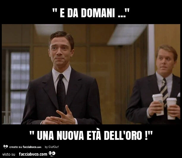 " e da domani… " " una nuova etร dell'oro! "