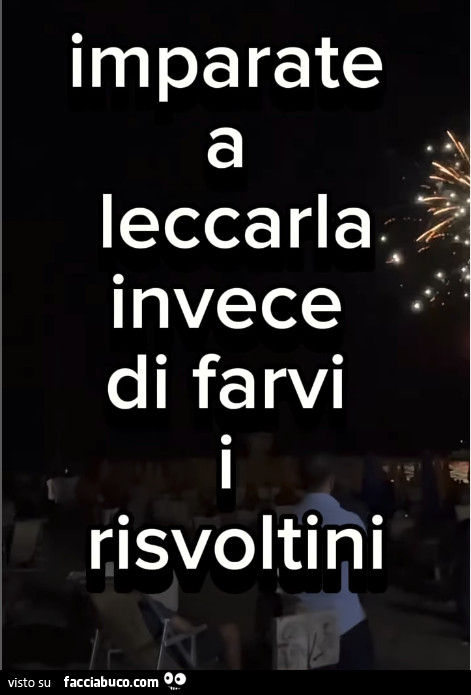 Imparate leccarla di farvi i risvoltini