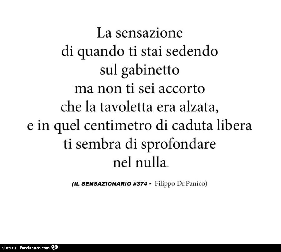 La sensazione di quando ti stai sedendo sul gabinetto ma non ti sei accorto che la tavoletta era alzata, e in quel centimetro di caduta libera ti sembra di sprofondare nel nulla