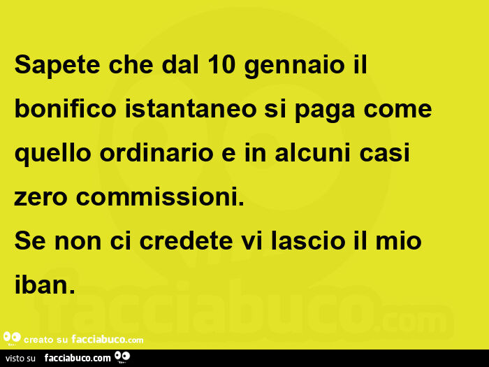 Sapete che dal 10 gennaio il bonifico istantaneo si paga come quello ordinario e in alcuni casi zero commissioni. Se non ci credete vi lascio il mio iban