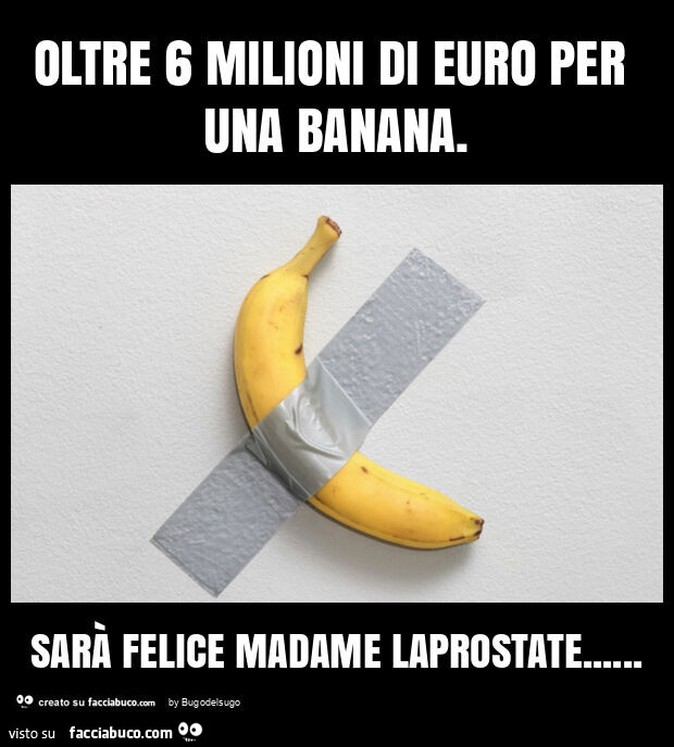 Oltre 6 milioni di euro per una banana. Sarà felice madame laprostate