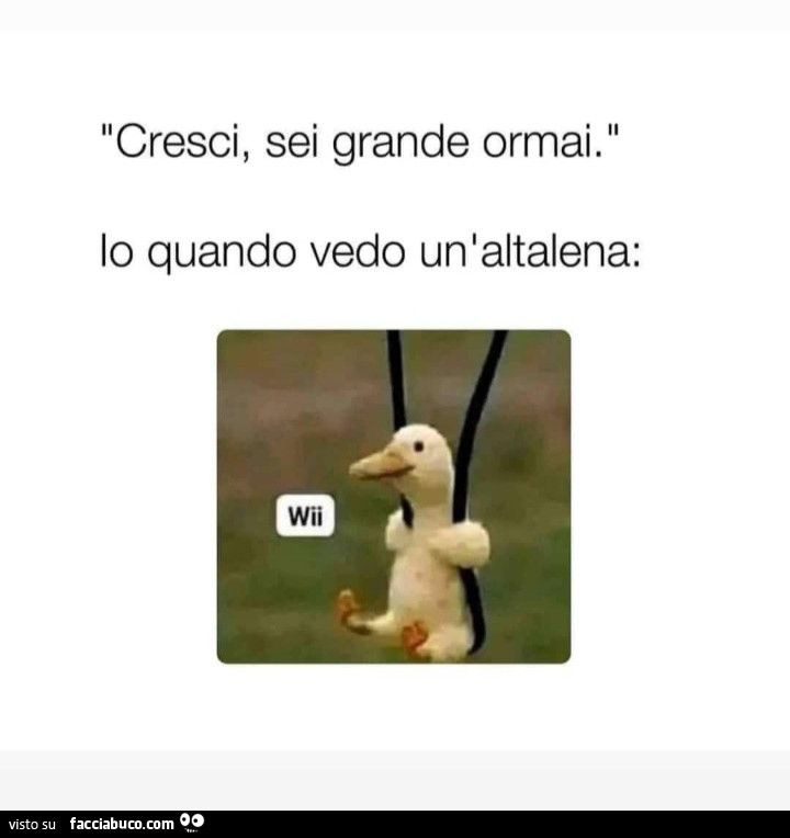 Cresci, sei grande ormai. Io quando vedo un'altalena