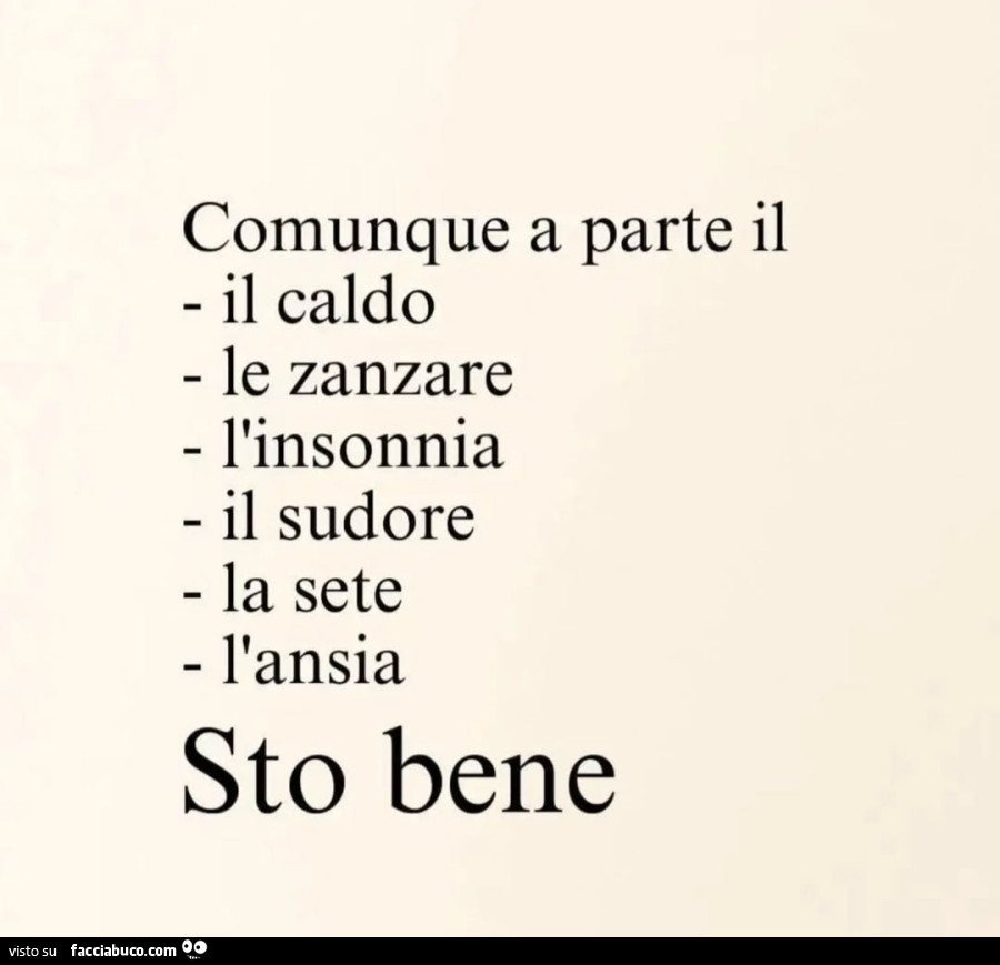 Comunque a parte il il caldo le zanzare l'insonnia il sudore la sete l'ansia sto bene