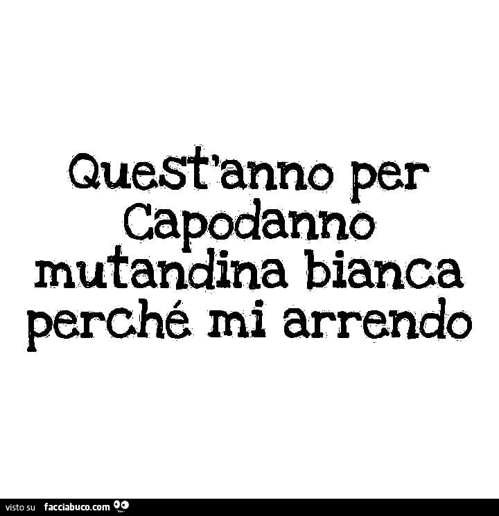 Quest'anno per capodanno mutandina bianca perché mi arrendo