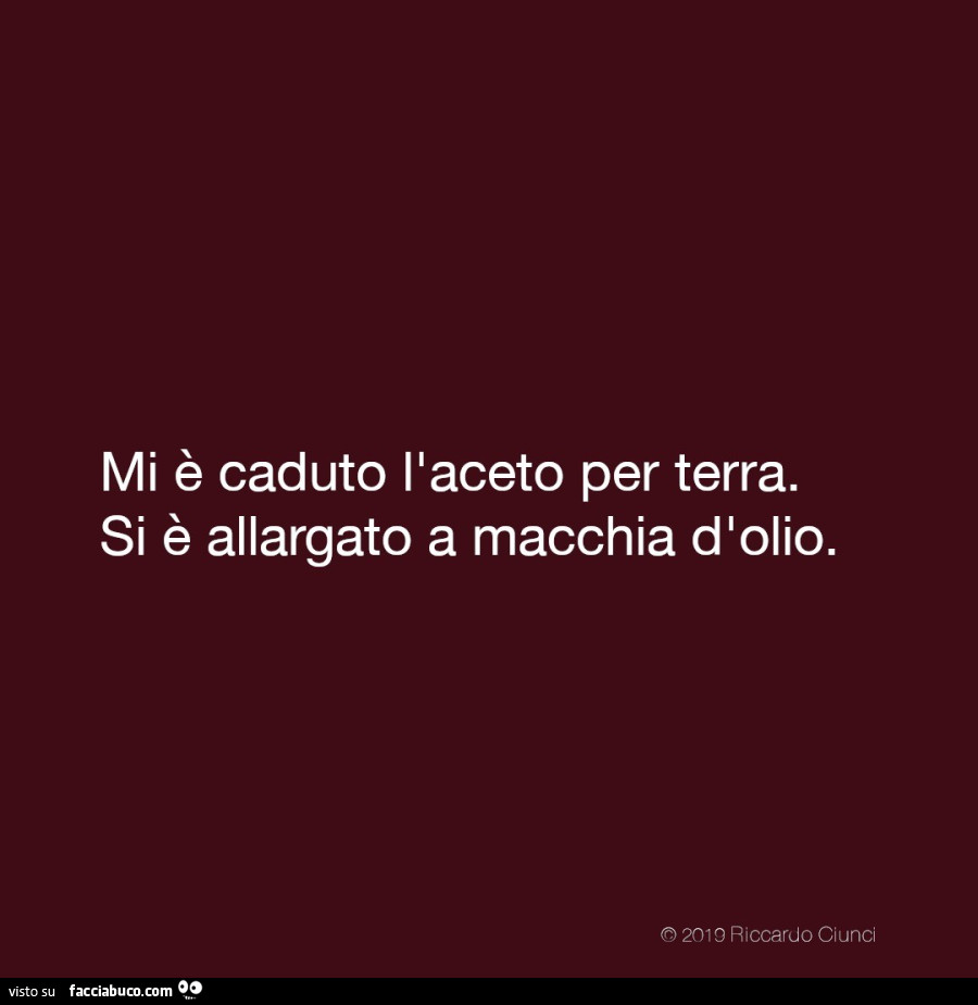 Mi è caduto l'aceto per terra. Si è allargato a macchia d'olio