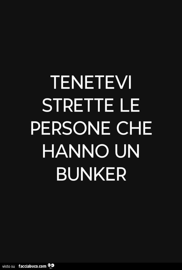 Tenetevi strette le persone che hanno un bunker