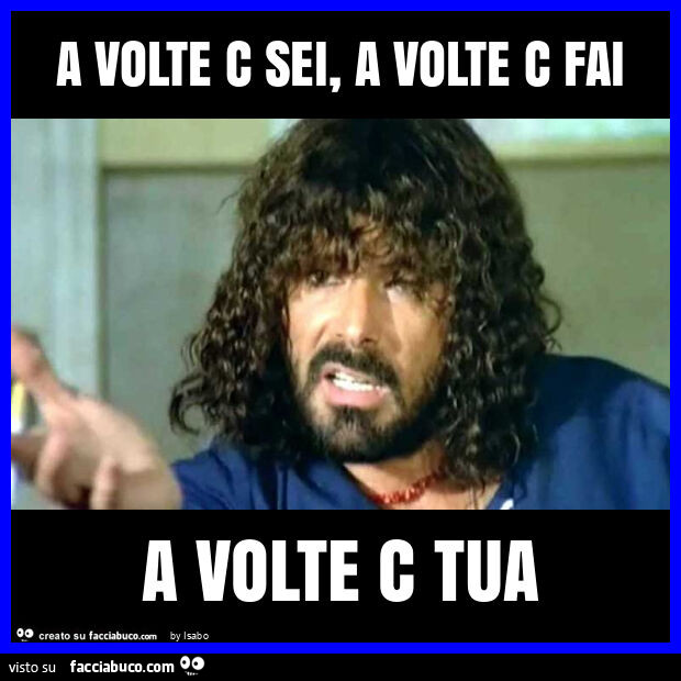 A volte c sei, a volte c fai a volte c tua milian