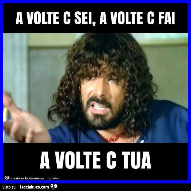 A volte c sei, a volte c fai a volte c tua milian