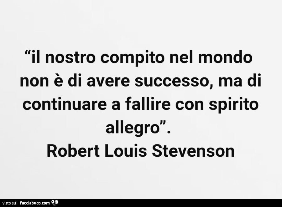 Il nostro compito nel mondo non è avere successo ma di continuare a fallire con spirito allegro robert Louis stevenson