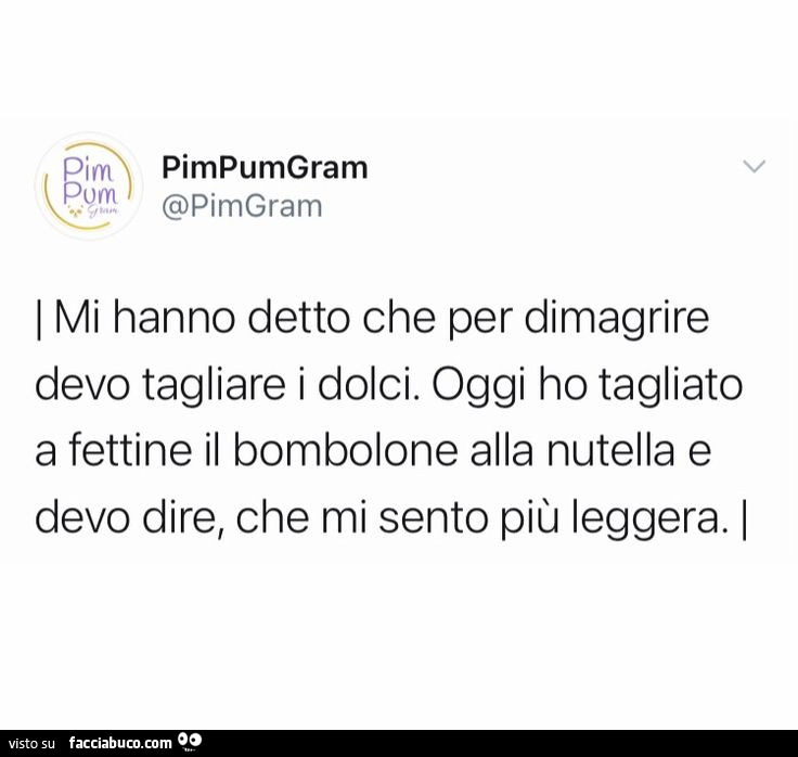 Mi hanno detto che per dimagrire devo tagliare i dolci. Oggi ho tagliato a fettine il bombolone alla nutella e devo dire, che mi sento più leggera