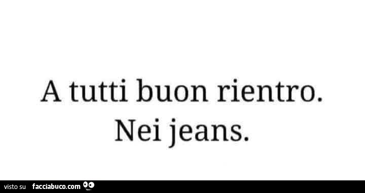 A tutti buon rientro. Nei jeans