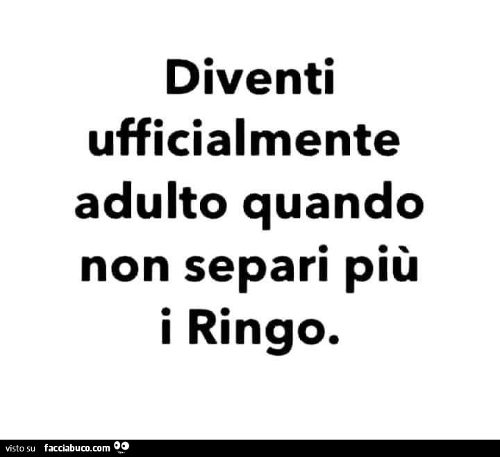 Diventi ufficialmente adulto quando non separi più i ringo