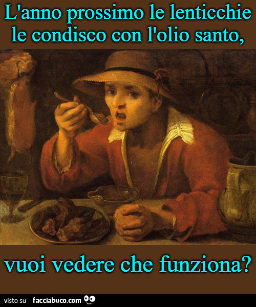 L'anno prossimo le lenticchie le condisco con l'olio santo, vuoi vedere che funziona?
