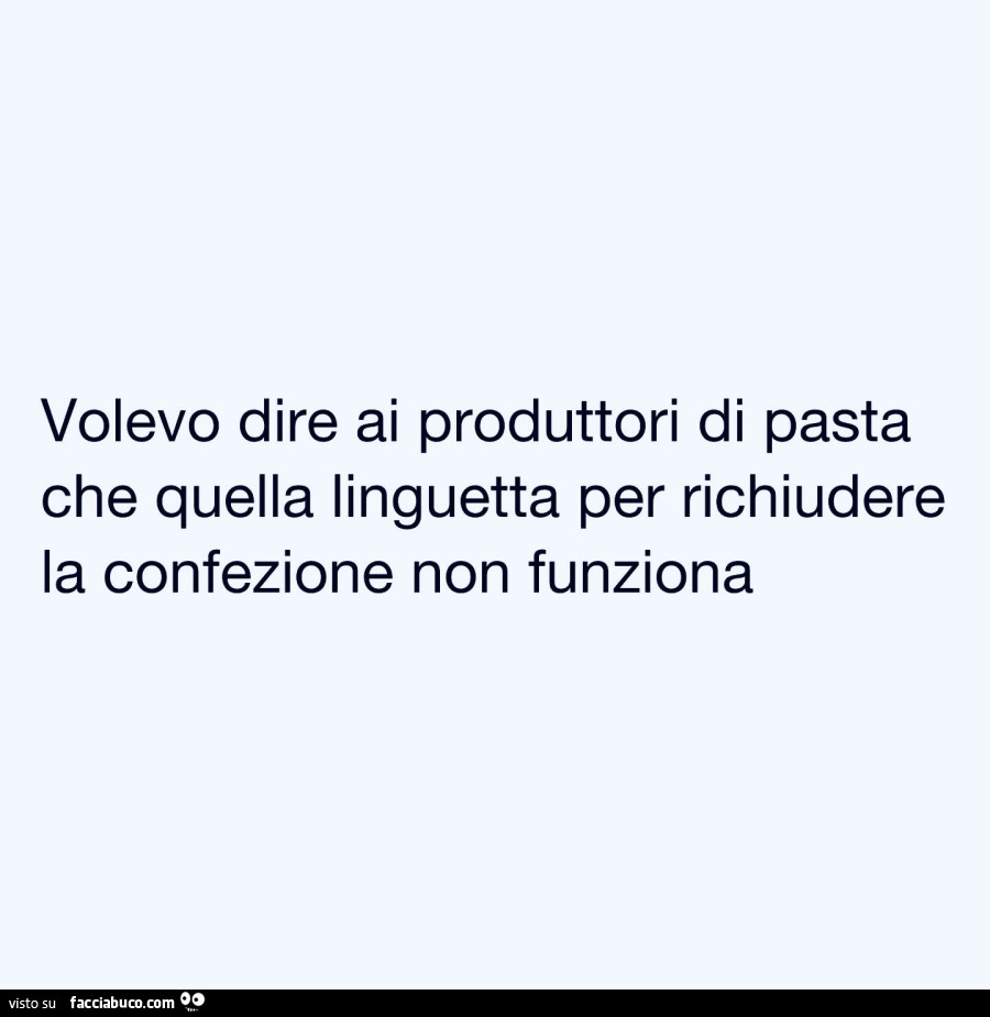 Volevo dire ai produttori di pasta che quella linguetta per richiudere la confezione non funziona