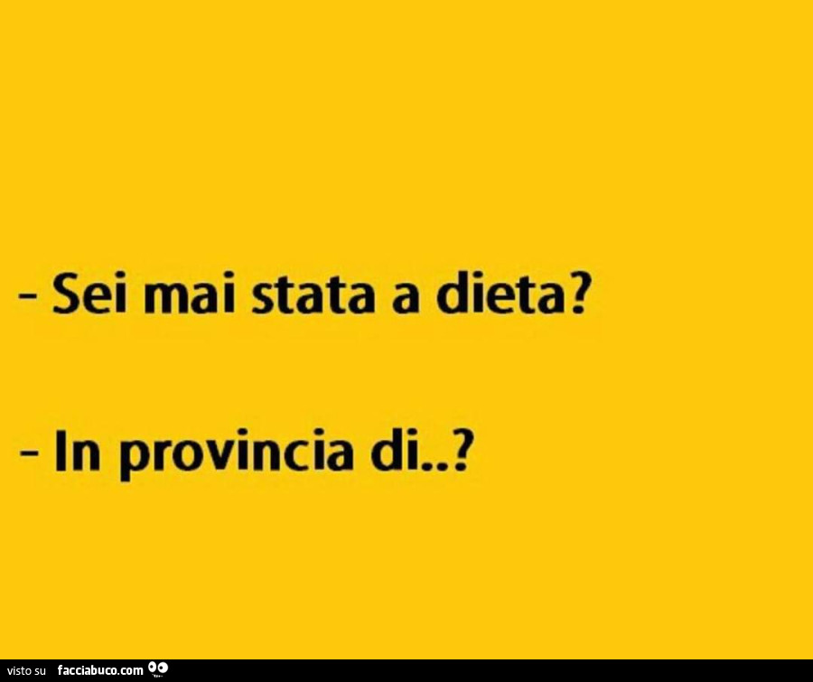 Sei mai stata a dieta? In provincia di?