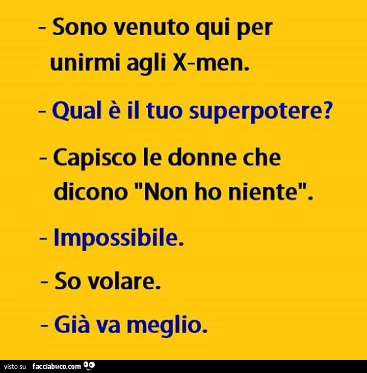 Sono venuto qui per unirmi agli x-men. Qual è il tuo superpotere? Capisco le donne che dicono non ho niente. Impossibile. So volare. Già va meglio