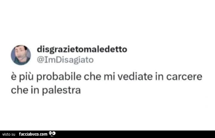 È più probabile che mi vediate in carcere che in palestra