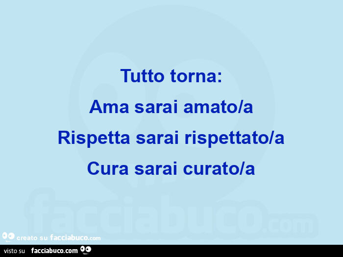 Tutto torna: ama sarai amato/a rispetta sarai rispettato/a cura sarai curato/a