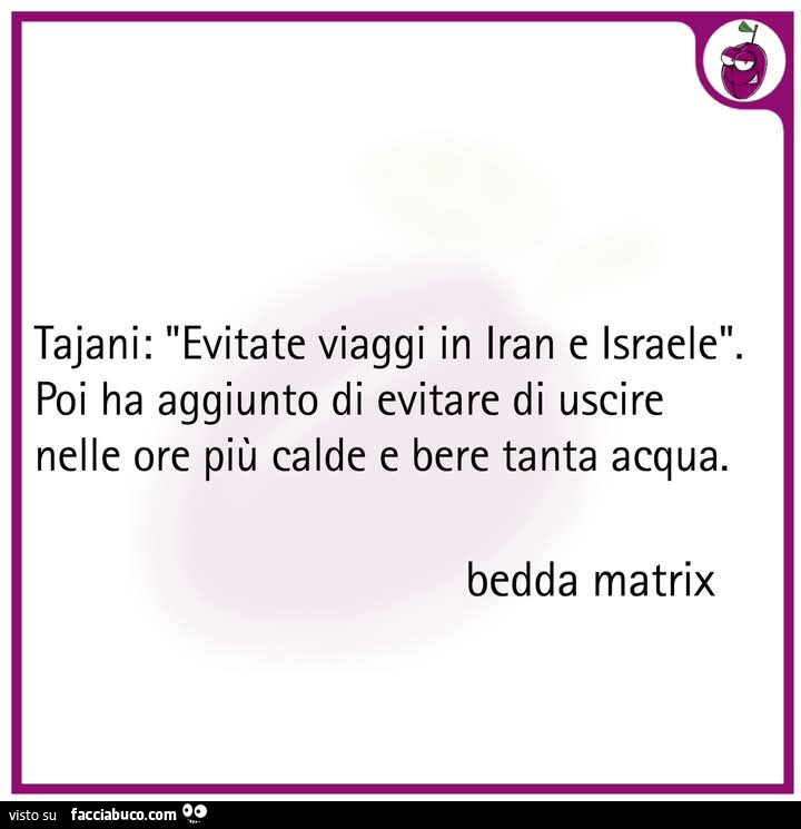 Tajani: evitate viaggi in iran e israele. Poi ha aggiunto di evitare di uscire nelle ore più calde e bere tanta acqua