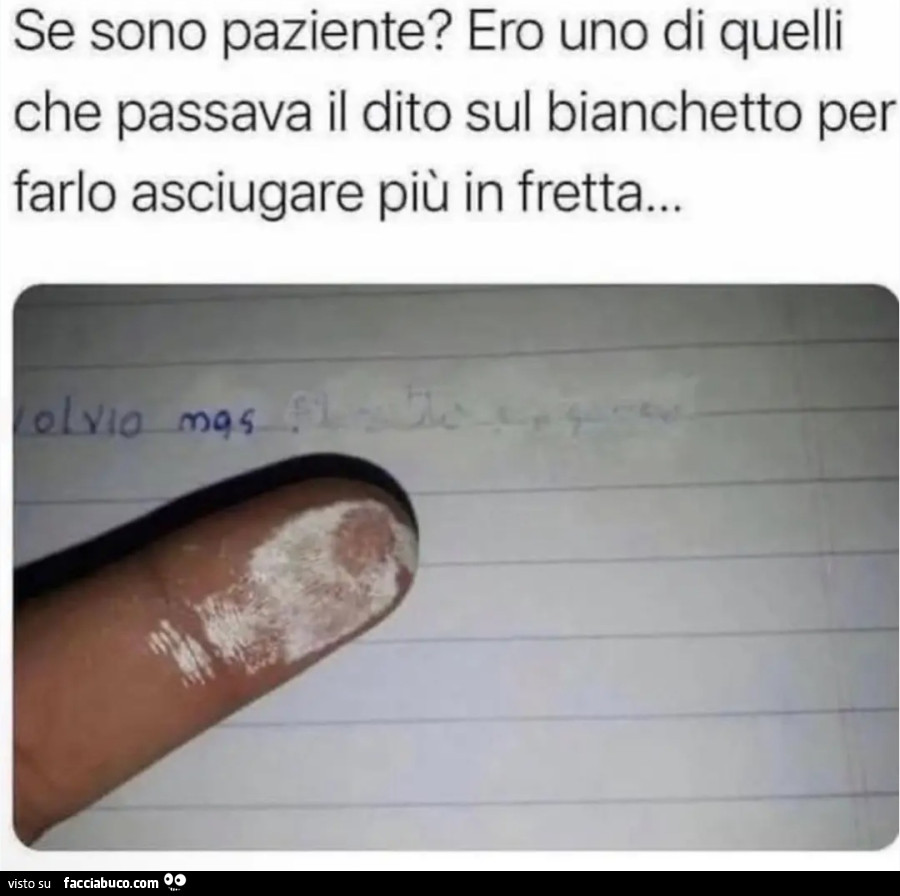 Se sono paziente ero uno di quelli che passava il dito sul biachetto per farlo asciugare più in fretta