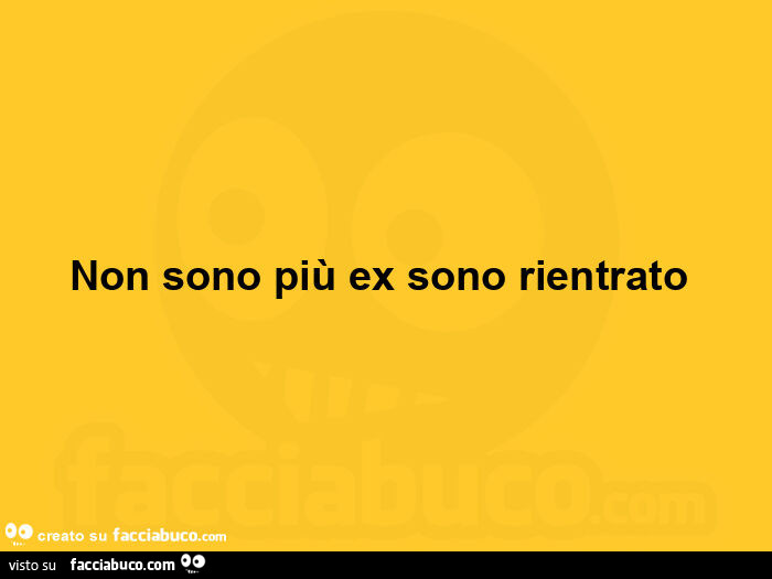 Non sono più ex sono rientrato