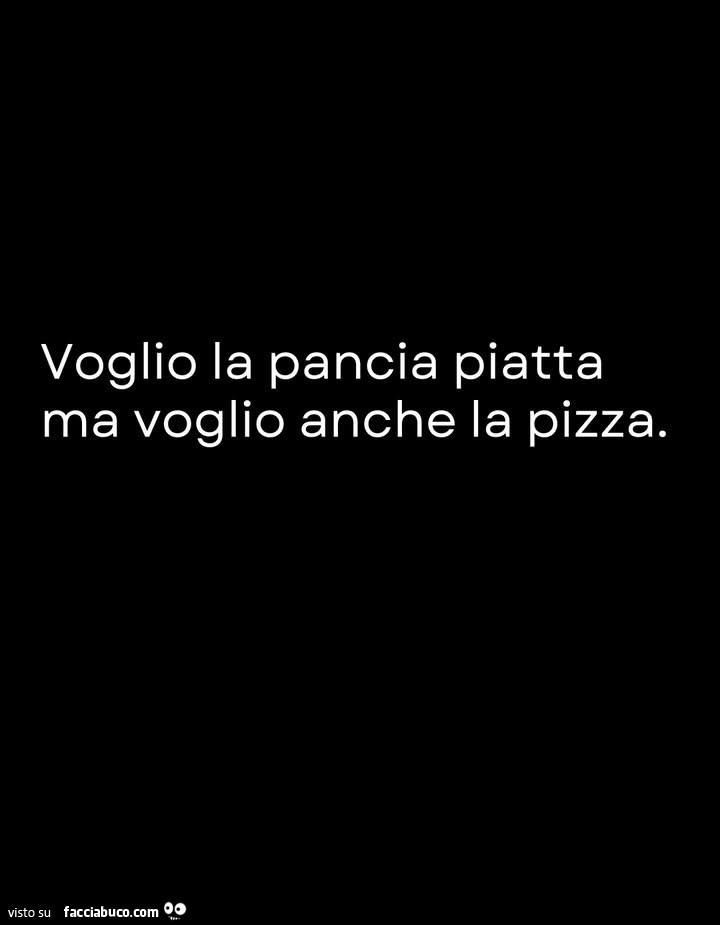 Voglio la pancia piatta ma voglio anche la pizza