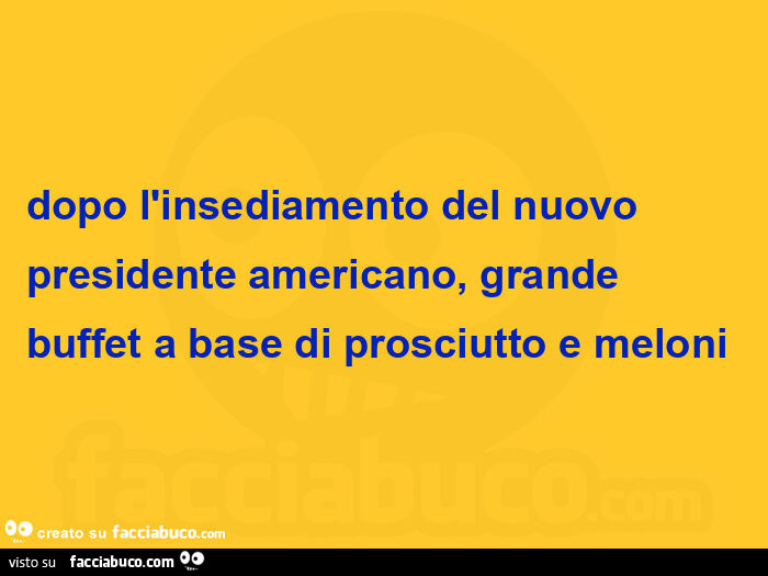 Dopo l'insediamento del nuovo presidente americano, grande buffet a base di prosciutto e meloni