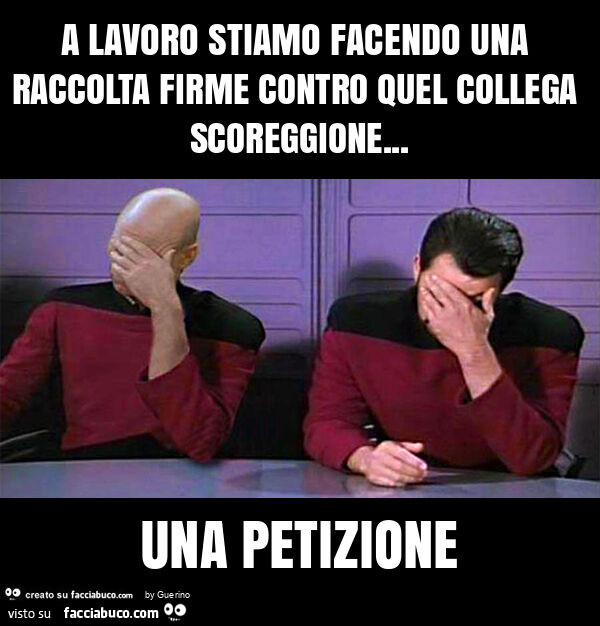 A lavoro stiamo facendo una raccolta firme contro quel collega scoreggione… una petizione