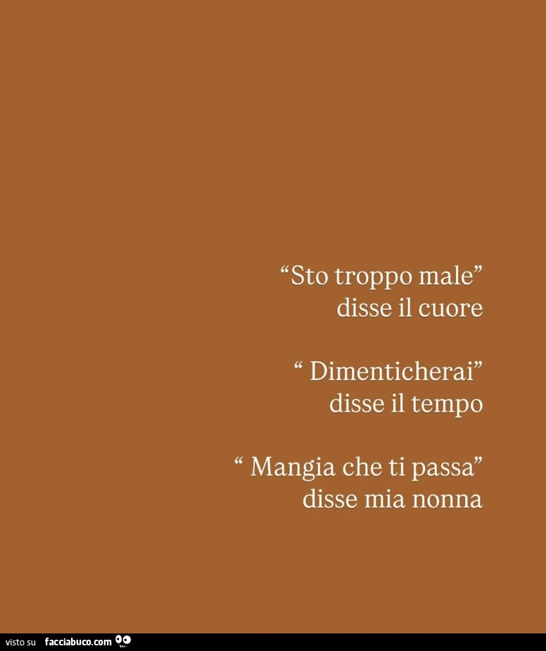 Sto male disse il cuore, dimenticherai disse il tempo, mangia che ti passa disse mia nonna