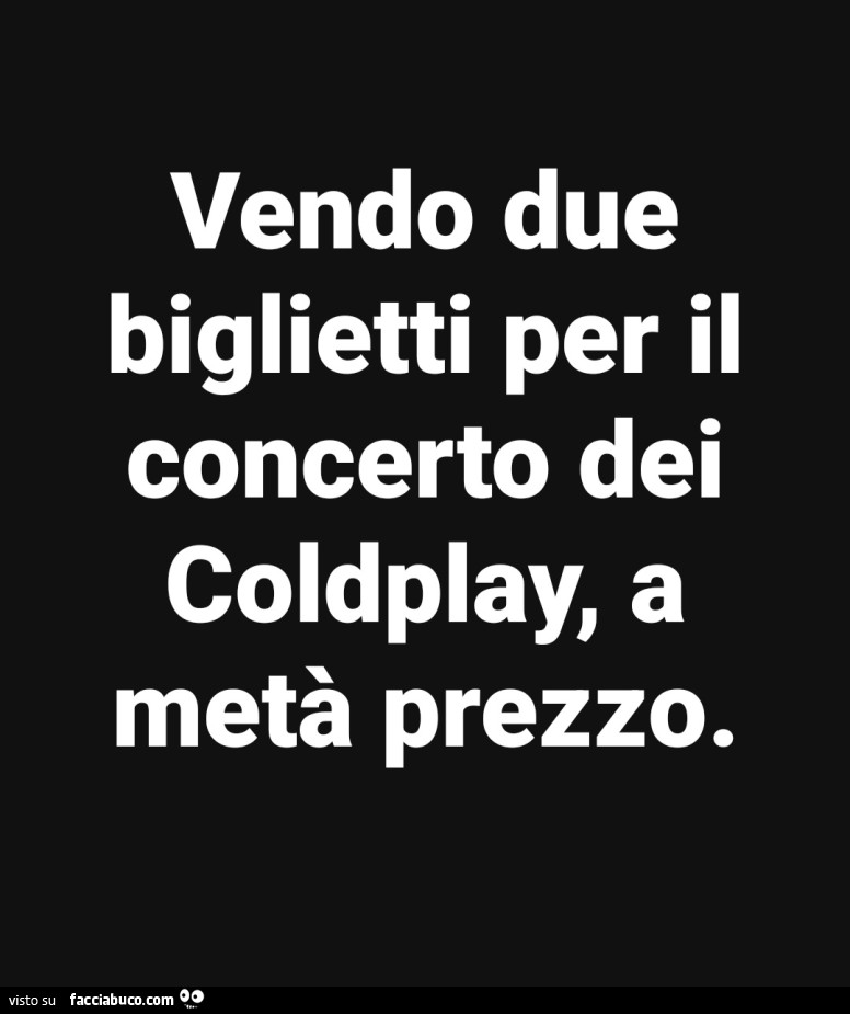 Vendo due biglietti per il concerto dei coldplay, a metà prezzo