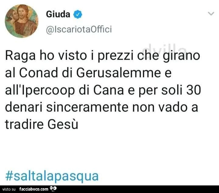 Raga ho visto i prezzi che girano al conad di gerusalemme e all'ipercoop di cana e per soli 30 denari sinceramente non vado a tradire gesù