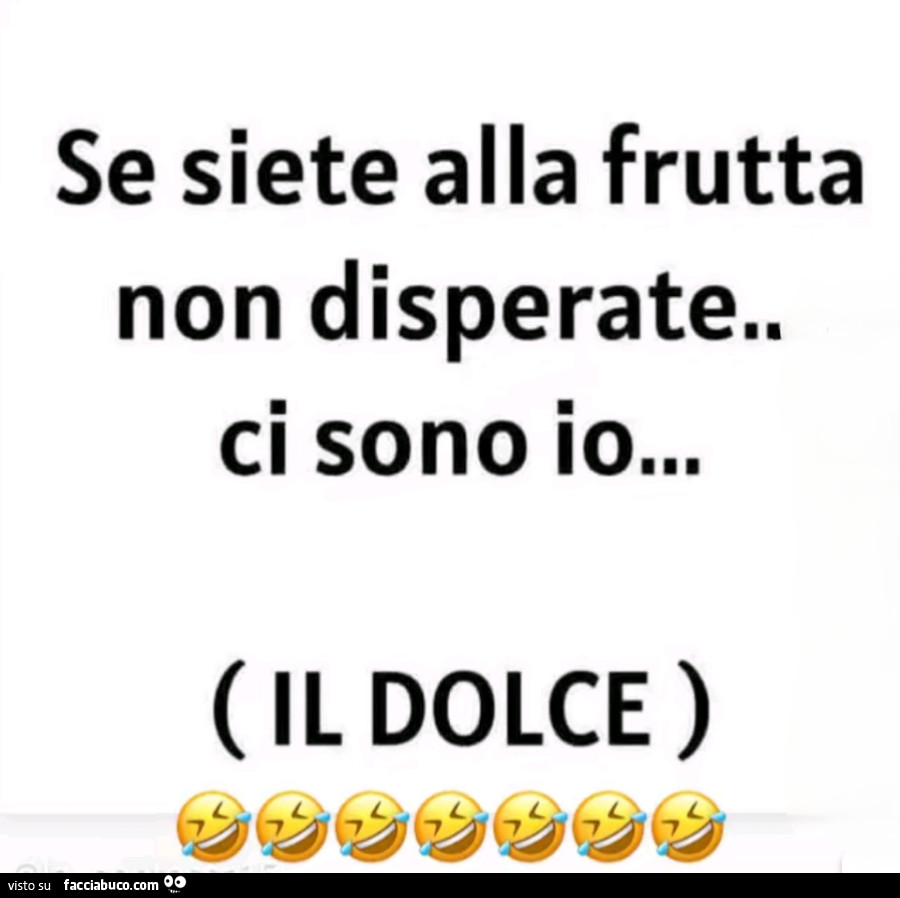 Se siete alla frutta non disperate. Ci sono io… il dolce
