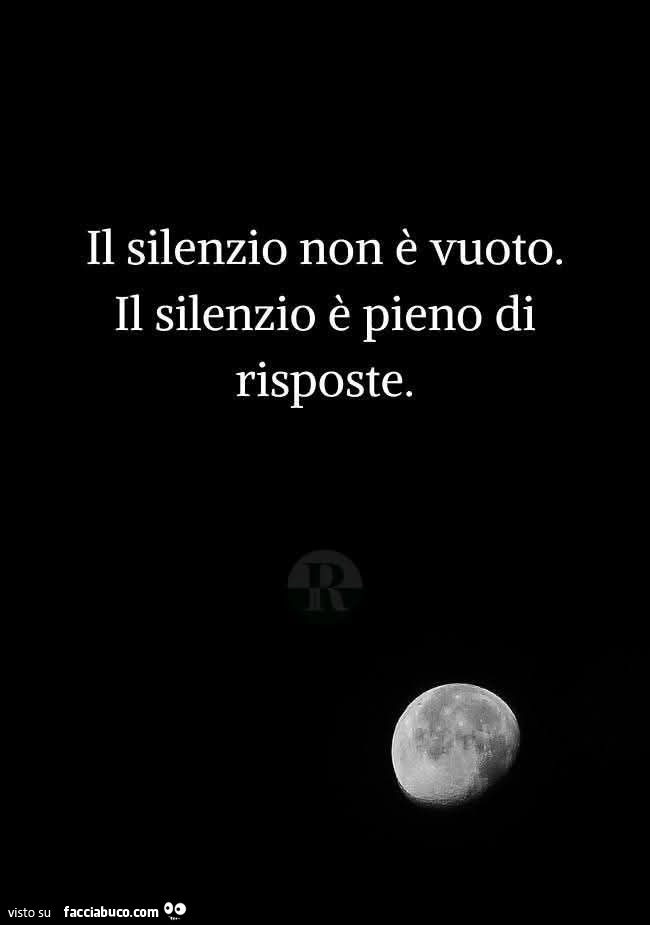 Il silenzio non è vuoto. Il silenzio è pieno di risposte