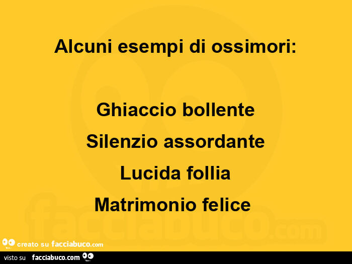 Alcuni esempi di ossimori: Ghiaccio bollente Silenzio assordante Lucida follia Matrimonio felice