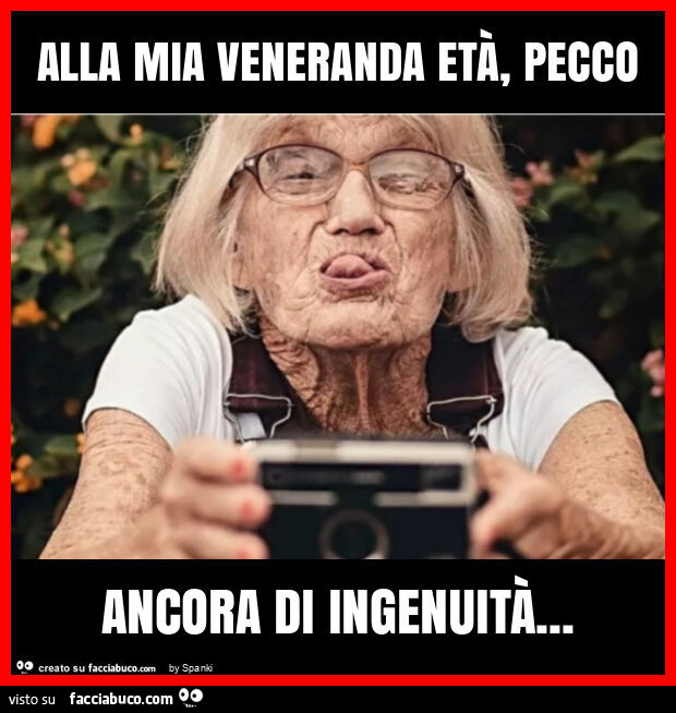 Alla mia veneranda età, pecco ancora di ingenuità