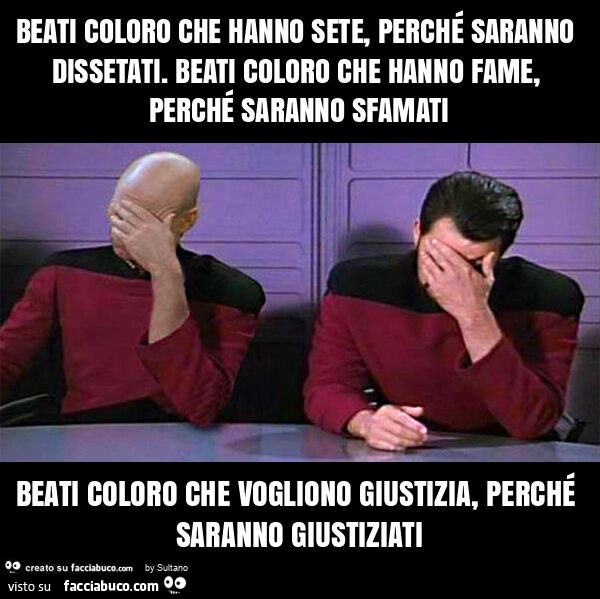 Beati coloro che hanno sete, perché saranno dissetati. Beati coloro che hanno fame, perché saranno sfamati beati coloro che vogliono giustizia, perché saranno giustiziati