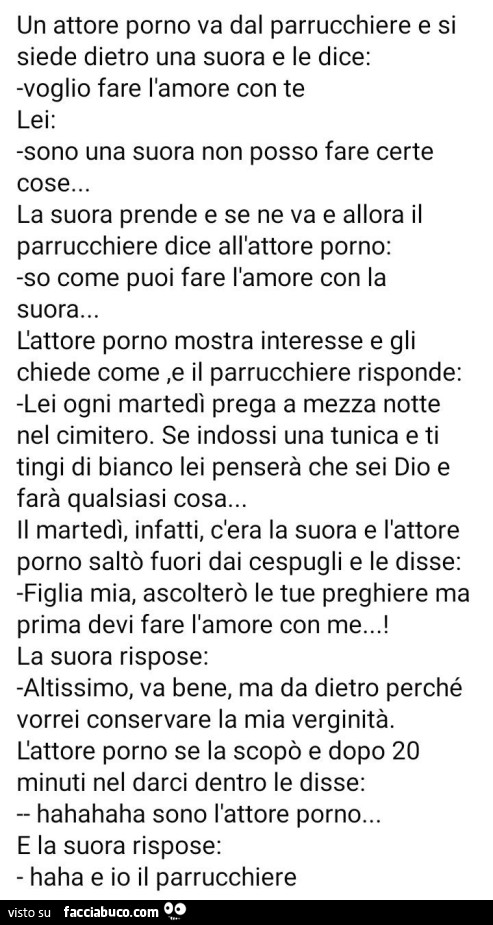 Un attore porno va dal parrucchiere e si siede dietro una suora e le dice: voglio fare l'amore con te