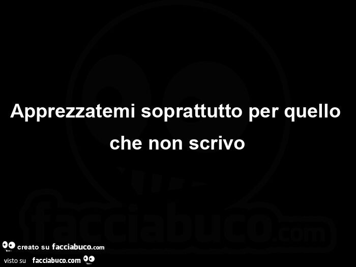 Apprezzatemi soprattutto per quello che non scrivo