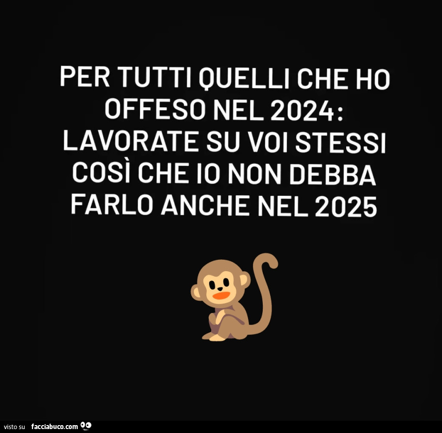 Per tutti quelli che ho offeso nel 2024: lavorate su voi stessi così che io non debba farlo anche nel 2025