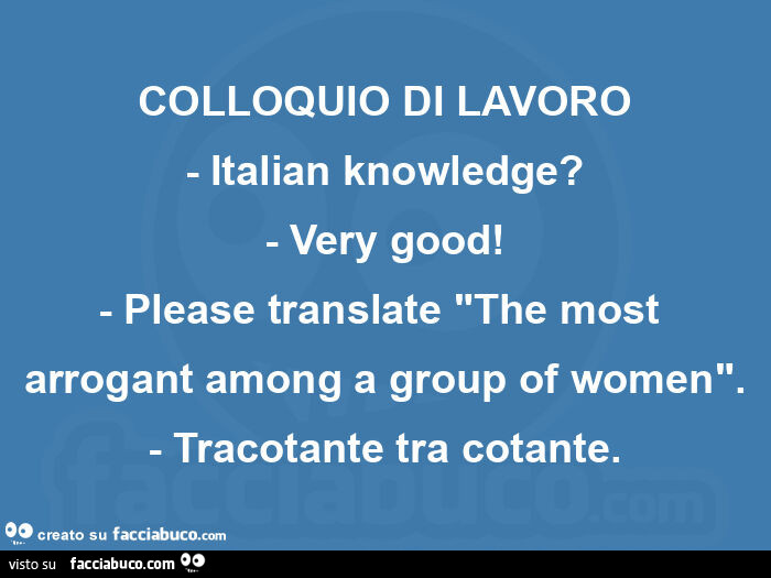 Colloquio di lavoro - italian knowledge? - Very good! - Please translate "the most arrogant among a group of women". - Tracotante tra cotante