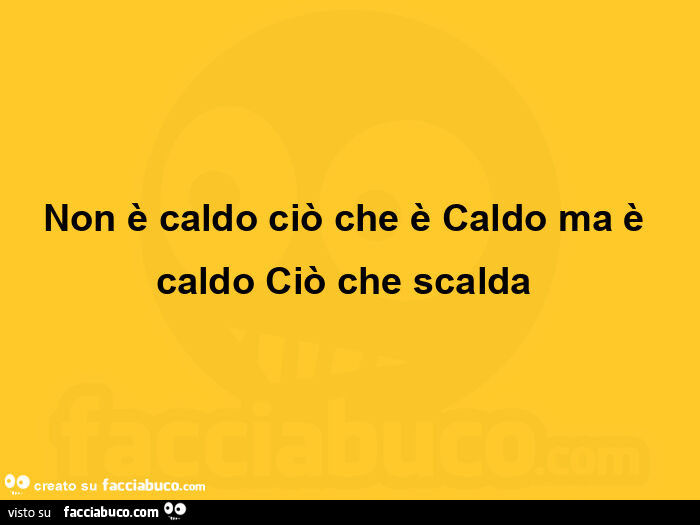 Non è caldo ciò che è caldo ma è caldo ciò che scalda 