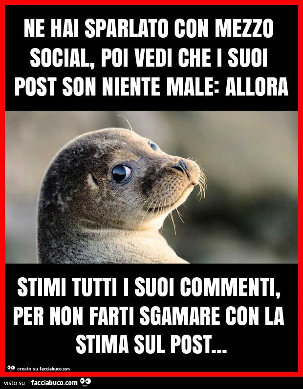 Ne hai sparlato con mezzo social, poi vedi che i suoi post son niente male: allora stimi tutti i suoi commenti, per non farti sgamare con la stima sul post