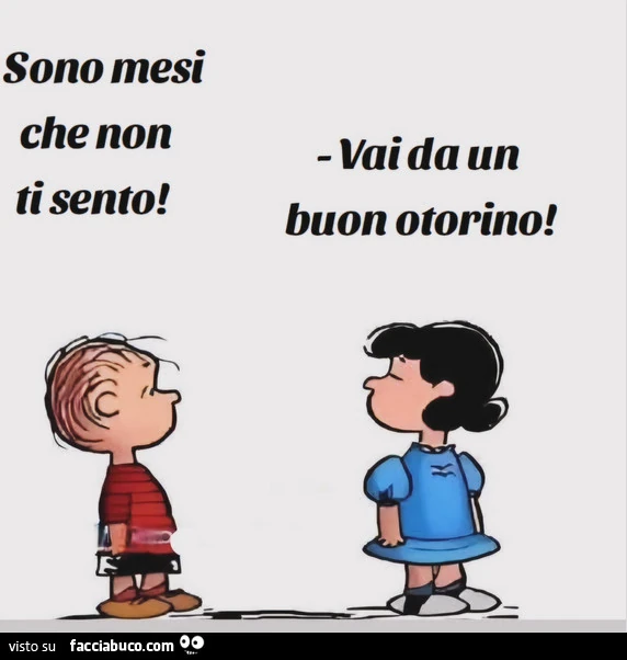 Sono mesi che non ti sento! Vai da un buon otorino
