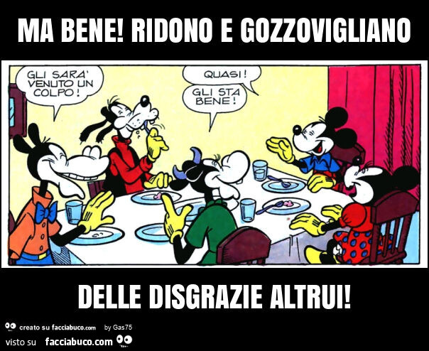 Ma bene! Ridono e gozzovigliano delle disgrazie altrui